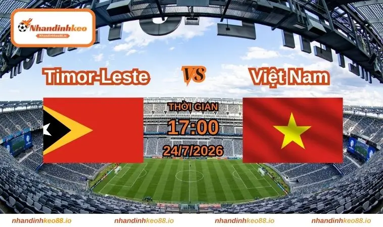 Nhận định và soi kèo Timor-Leste vs Việt Nam 17h ngày 24/07/2026