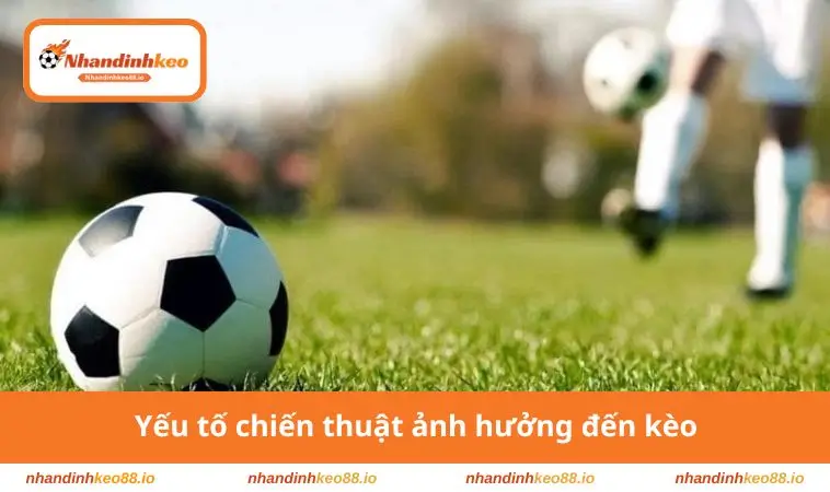 Kèo Tài Xỉu - Bí Quyết Đọc Hiểu Và Phân Tích Bàn Thắng 3 Yếu tố chiến thuật gây ảnh hưởng đến kèo